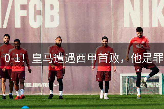0-1！皇马遭遇西甲首败，他是罪魁祸首，绝平点球不中，穆帅无奈